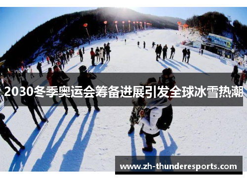2030冬季奥运会筹备进展引发全球冰雪热潮