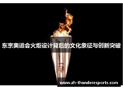东京奥运会火炬设计背后的文化象征与创新突破 东京奥运会火炬设计背后的文化象征与创新突破