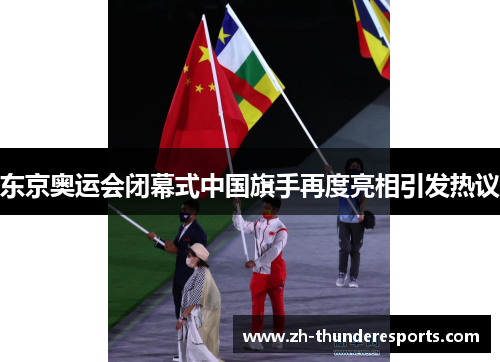 东京奥运会闭幕式中国旗手再度亮相引发热议