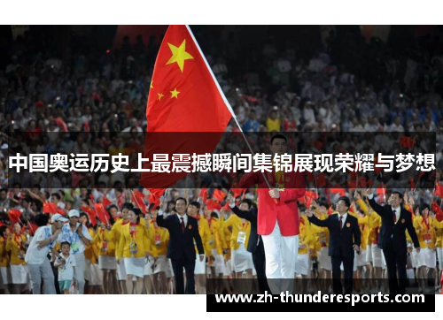 中国奥运历史上最震撼瞬间集锦展现荣耀与梦想 中国奥运历史上最震撼瞬间集锦展现荣耀与梦想