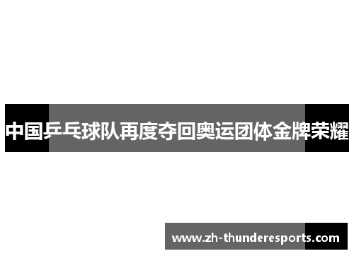 中国乒乓球队再度夺回奥运团体金牌荣耀 中国乒乓球队再度夺回奥运团体金牌荣耀