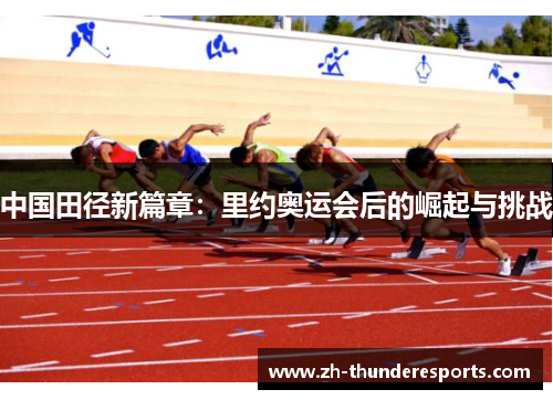 中国田径新篇章:里约奥运会后的崛起与挑战 中国田径新篇章:里约奥运会后的崛起与挑战