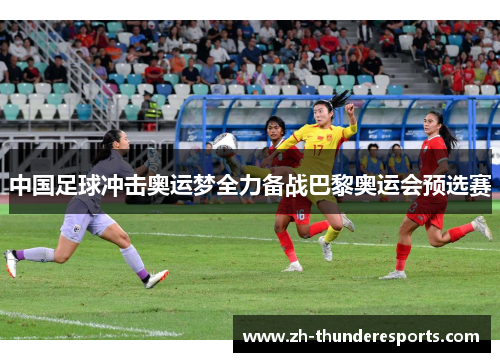 中国足球冲击奥运梦全力备战巴黎奥运会预选赛 中国足球冲击奥运梦全力备战巴黎奥运会预选赛