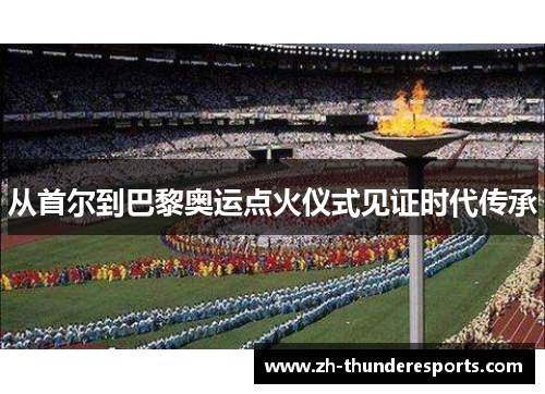 从首尔到巴黎奥运点火仪式见证时代传承 从首尔到巴黎奥运点火仪式见证时代传承