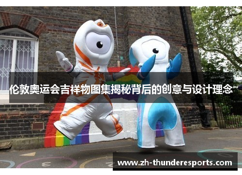 伦敦奥运会吉祥物图集揭秘背后的创意与设计理念