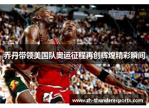 乔丹带领美国队奥运征程再创辉煌精彩瞬间 乔丹带领美国队奥运征程再创辉煌精彩瞬间