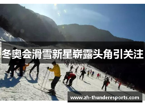 冬奥会滑雪新星崭露头角引关注 冬奥会滑雪新星崭露头角引关注