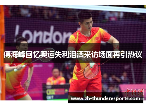 傅海峰回忆奥运失利泪洒采访场面再引热议