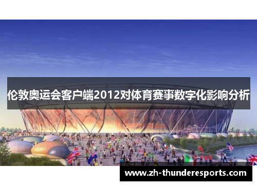 伦敦奥运会客户端2012对体育赛事数字化影响分析 伦敦奥运会客户端2012对体育赛事数字化影响分析