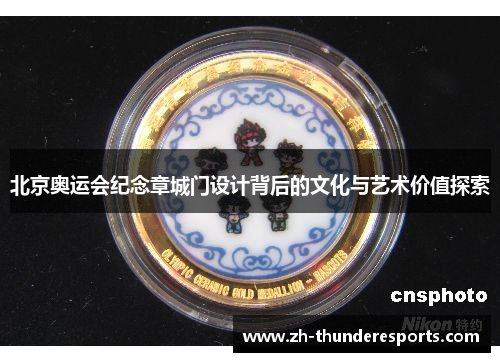 北京奥运会纪念章城门设计背后的文化与艺术价值探索 北京奥运会纪念章城门设计背后的文化与艺术价值探索