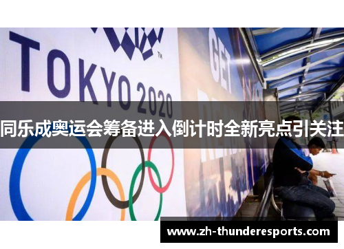 同乐成奥运会筹备进入倒计时全新亮点引关注
