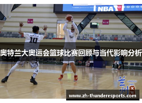 奥特兰大奥运会篮球比赛回顾与当代影响分析 奥特兰大奥运会篮球比赛回顾与当代影响分析