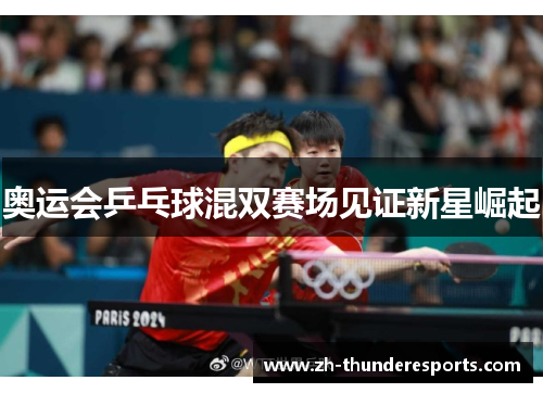 奥运会乒乓球混双赛场见证新星崛起