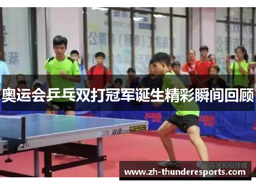 奥运会乒乓双打冠军诞生精彩瞬间回顾 奥运会乒乓双打冠军诞生精彩瞬间回顾